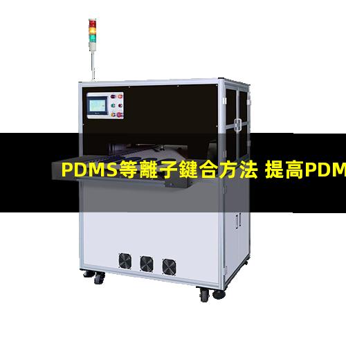 PDMS等離子鍵合方法 提高PDMS表面親水性、生物相容性、附著性